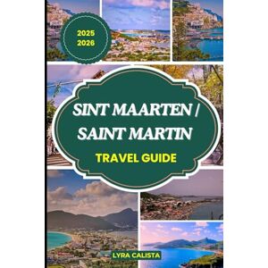 Calista, Lyra SINT MAARTEN/SAINT MARTIN TRAVEL GUIDE 2025-2026: Explore, Relax, and Savor Sint Maarten with Local Guidance, Coastal Trails, and Cultural Finds Calista, Lyra SINT MAARTEN/SAINT MARTIN TRAVEL GUIDE 2025-2026: Explore, Relax, and Savor Sint Maarten with Local Guidance, Coastal Trails, and Cultural Finds