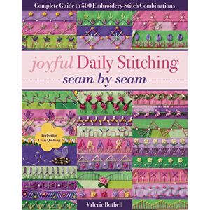 Bothell, Valerie Joyful Daily Stitching Seam by Seam: Complete Guide to 500 Embroidery-Stitch Combinations, Perfect for Crazy Quilting Bothell, Valerie Joyful Daily Stitching Seam by Seam: Complete Guide to 500 Embroidery-Stitch Combinations, Perfect for Crazy Quilting