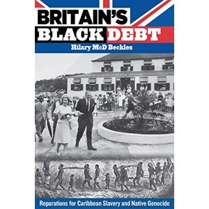 Beckles, Hilary McD. Britain's Black Debt: Reparations for Caribbean Slavery and Native Genocide Beckles, Hilary McD. Britain's Black Debt: Reparations for Caribbean Slavery and Native Genocide