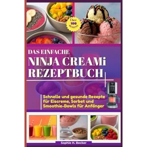 Becker DAS EINFACHE NINJA CREAMi REZEPTBUCH: Über 100 schnelle und gesunde Rezepte für Eiscreme, Sorbet und Smoothie-Bowls für Anfänger Becker DAS EINFACHE NINJA CREAMi REZEPTBUCH: Über 100 schnelle und gesunde Rezepte für Eiscreme, Sorbet und Smoothie-Bowls für Anfänger