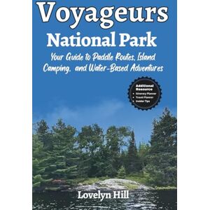 Hill, Lovelyn Voyageurs National Park: Your Guide to Paddle Routes, Island Camping, and Water-Based Adventures (Global Travel Guide Series) Hill, Lovelyn Voyageurs National Park: Your Guide to Paddle Routes, Island Camping, and Water-Based Adventures (Global Travel Guide Series)