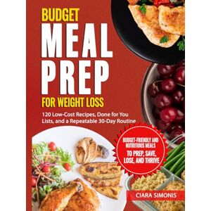 Simonis, Ciara Budget Meal Prep for Weight Loss: 120 Low-Cost Recipes, Done for You Lists, and a Repeatable 30-Day Routine (Simple Low-Carb Living) Simonis, Ciara Budget Meal Prep for Weight Loss: 120 Low-Cost Recipes, Done for You Lists, and a Repeatable 30-Day Routine (Simple Low-Carb Living)