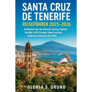 Grund, Gloria S Santa Cruz de Tenerife Reiseführer 2025–2026: Entdecken Sie die Eternal-Spring Capital, Karibik-trifft-Europa-Vibes und den wildesten Karneval der Welt Grund, Gloria S Santa Cruz de Tenerife Reiseführer 2025–2026: Entdecken Sie die Eternal-Spring Capital, Karibik-trifft-Europa-Vibes und den wildesten Karneval der Welt