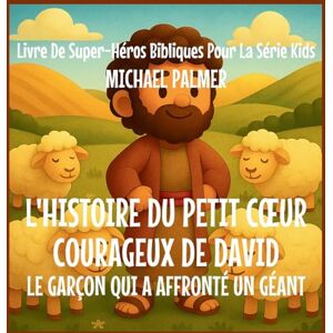 Palmer, Michael L'Histoire Du Petit Coeur Courageux De David: Le Garçon Qui A Affronté un Géant: 4 (Livre de Super-Héros Bibliques Pour la Série Kids) Palmer, Michael L'Histoire Du Petit Coeur Courageux De David: Le Garçon Qui A Affronté un Géant: 4 (Livre de Super-Héros Bibliques Pour la Série Kids)