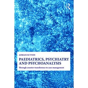 Sutton, Adrian Paediatrics, Psychiatry and Psychoanalysis: Through counter-transference to case management Sutton, Adrian Paediatrics, Psychiatry and Psychoanalysis: Through counter-transference to case management