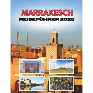Ramirez, Shirley MARRAKESCH REISEFÜHRER 2026: Von Der Morgendämmerung In Der Wüste Bis Zu Den Laternennächten Ramirez, Shirley MARRAKESCH REISEFÜHRER 2026: Von Der Morgendämmerung In Der Wüste Bis Zu Den Laternennächten