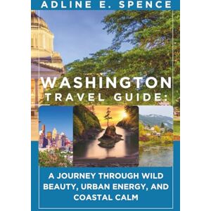 E. Spence, Adline Washington Travel Guide:: A Journey Through Wild Beauty, Urban Energy, and Coastal Calm E. Spence, Adline Washington Travel Guide:: A Journey Through Wild Beauty, Urban Energy, and Coastal Calm