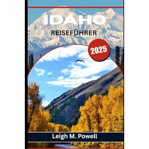 Powell, Leigh M. IDAHO REISEFÜHRER 2025: Entdecken Sie geheime heiße Quellen, malerische Nebenstraßen und lokale Schätze abseits der Touristenpfade Powell, Leigh M. IDAHO REISEFÜHRER 2025: Entdecken Sie geheime heiße Quellen, malerische Nebenstraßen und lokale Schätze abseits der Touristenpfade