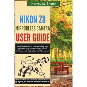 Bryant, Harvey M. Nikon Z8 Mirrorless Camera User Guide: Master Professional 8K Video Recording, High-Speed Shooting, and Advanced Autofocus Techniques for Photographers and Videographers Bryant, Harvey M. Nikon Z8 Mirrorless Camera User Guide: Master Professional 8K Video Recording, High-Speed Shooting, and Advanced Autofocus Techniques for Photographers and Videographers