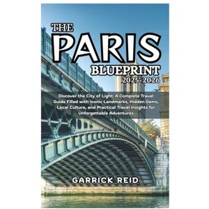 REID, GARRICK THE PARIS BLUEPRINT 2025-2026: Discover the City of Light: A Complete Travel Guide Filled with Iconic Landmarks, Hidden Gems, Local Culture, and Practical Travel Insights for Unforgettable Adventures REID, GARRICK THE PARIS BLUEPRINT 2025-2026: Discover the City of Light: A Complete Travel Guide Filled with Iconic Landmarks, Hidden Gems, Local Culture, and Practical Travel Insights for Unforgettable Adventures