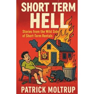 Moltrup, Mr. Patrick Short Term Hell: Stories From the Wild Side of Short Term Rentals Moltrup, Mr. Patrick Short Term Hell: Stories From the Wild Side of Short Term Rentals