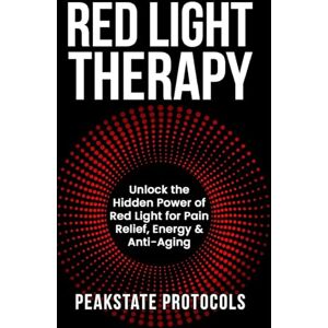 Protocols, Peakstate Red Light Therapy: Unlock the Hidden Power of Red Light for Pain Relief, Energy & Anti-Aging Protocols, Peakstate Red Light Therapy: Unlock the Hidden Power of Red Light for Pain Relief, Energy & Anti-Aging