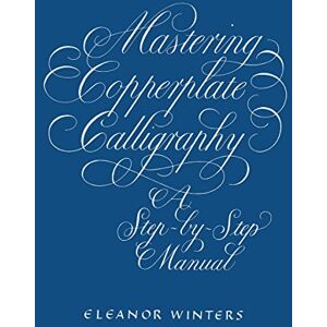Winters, Eleanor Mastering Copperplate Calligraphy: A step-by-step manual (Lettering, Calligraphy, Typography) Winters, Eleanor Mastering Copperplate Calligraphy: A step-by-step manual (Lettering, Calligraphy, Typography)
