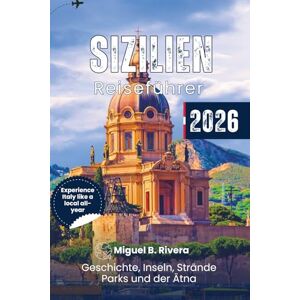 Rivera, Miguel B. Sizilien-Reiseführer 2026: Entdecken Sie historische Top-Reiseziele, Stadtspaziergänge, Inseln, Strände, Parks, abenteuerliche Erlebnisse und ... Küche – alles inklusive Informationen Rivera, Miguel B. Sizilien-Reiseführer 2026: Entdecken Sie historische Top-Reiseziele, Stadtspaziergänge, Inseln, Strände, Parks, abenteuerliche Erlebnisse und ... Küche – alles inklusive Informationen
