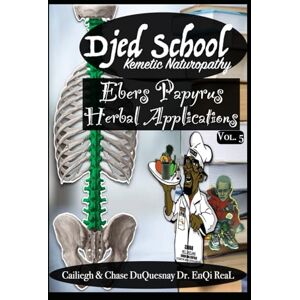 DuQuesnay, Cailiegh Djed School Kemetic Naturopathy: Ebers Papyrus Herbal Applications vol 5 (TRUE & LIVING KEMETIC SCIENCE) DuQuesnay, Cailiegh Djed School Kemetic Naturopathy: Ebers Papyrus Herbal Applications vol 5 (TRUE & LIVING KEMETIC SCIENCE)