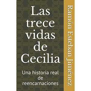 Esteban Jiménez, Ramón Las trece vidas de Cecilia: Una historia real de Reencarnaciones Esteban Jiménez, Ramón Las trece vidas de Cecilia: Una historia real de Reencarnaciones