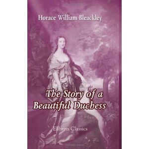 Bleackley, Horace William The Story of a Beautiful Duchess: Being an Account of the Life & Times of Elizabeth Gunning, Duchess of Hamilton & Argyll Bleackley, Horace William The Story of a Beautiful Duchess: Being an Account of the Life & Times of Elizabeth Gunning, Duchess of Hamilton & Argyll