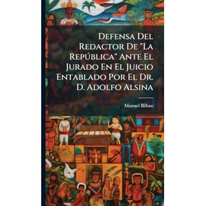 Bilbao, Manuel Defensa Del Redactor De "La Repðblica" Ante El Jurado En El Juicio Entablado Por El Dr. D. Adolfo Alsina Bilbao, Manuel Defensa Del Redactor De "La Repðblica" Ante El Jurado En El Juicio Entablado Por El Dr. D. Adolfo Alsina
