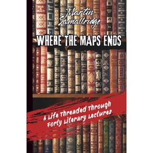 Smallridge, Martin Where the Maps Ends: A Life Threaded Through Forty Literary Lectures (Margins of the Mind: Essays and Literary Lectures from Where the Imagination Strolls) Smallridge, Martin Where the Maps Ends: A Life Threaded Through Forty Literary Lectures (Margins of the Mind: Essays and Literary Lectures from Where the Imagination Strolls)