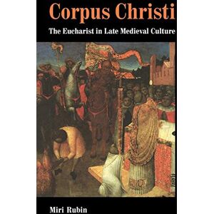 Rubin, Miri Corpus Christi: The Eucharist in Late Medieval Culture Rubin, Miri Corpus Christi: The Eucharist in Late Medieval Culture