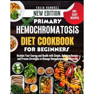 Randall, Talia Primary Hemochromatosis Diet Cookbook for Beginners: Reclaim Your Energy and Health with Simple, Delicious Recipes and Proven Strategies to Manage Hemochromatosis Naturally Randall, Talia Primary Hemochromatosis Diet Cookbook for Beginners: Reclaim Your Energy and Health with Simple, Delicious Recipes and Proven Strategies to Manage Hemochromatosis Naturally