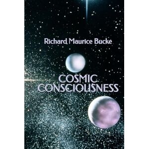 Bucke, Richard Maurice Cosmic Consciousness Bucke, Richard Maurice Cosmic Consciousness