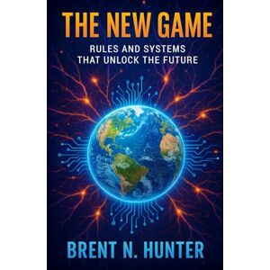 Hunter, Brent N. The New Game: Rules and Systems That Unlock The Future Hunter, Brent N. The New Game: Rules and Systems That Unlock The Future