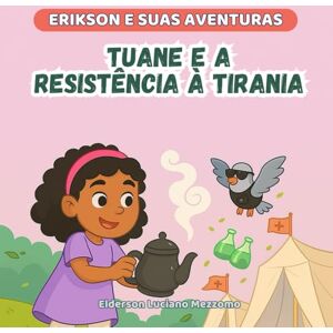 Mezzomo, Elderson Luciano Tuane e a Resistência à Tirania: Uma Batalha pela Saúde (Erikson e Suas Aventuras) Mezzomo, Elderson Luciano Tuane e a Resistência à Tirania: Uma Batalha pela Saúde (Erikson e Suas Aventuras)