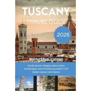 Publications, Moffatt TUSCANY TRAVEL GUIDE 2025: Unveil secret villages, enjoy scenic landscapes, and immerse yourself in rich Italian culture and history Publications, Moffatt TUSCANY TRAVEL GUIDE 2025: Unveil secret villages, enjoy scenic landscapes, and immerse yourself in rich Italian culture and history