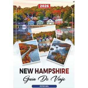 Neil, Peter GUÍA DE VIAJE NEW HAMPSHIRE 2026: Montañas Blancas, Lago Winnipesaukee, Follaje de otoño, Senderismo, Esquí y recorridos panorámicos Neil, Peter GUÍA DE VIAJE NEW HAMPSHIRE 2026: Montañas Blancas, Lago Winnipesaukee, Follaje de otoño, Senderismo, Esquí y recorridos panorámicos