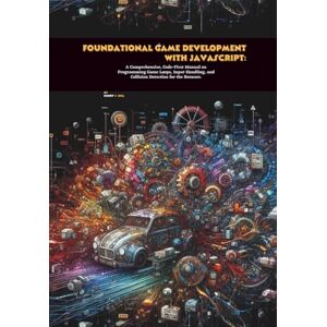 S. Hill, Henry Foundational Game Development with JavaScript: A Comprehensive, Code-First Manual on Programming Game Loops, Input Handling, and Collision Detection for the Browser S. Hill, Henry Foundational Game Development with JavaScript: A Comprehensive, Code-First Manual on Programming Game Loops, Input Handling, and Collision Detection for the Browser