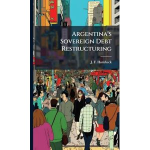 Hornbeck, J F Argentina's Sovereign Debt Restructuring Hornbeck, J F Argentina's Sovereign Debt Restructuring