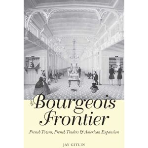 Gitlin, Jay The Bourgeois Frontier: French Towns, French Traders, and American Expansion (The Lamar Series in Western History) Gitlin, Jay The Bourgeois Frontier: French Towns, French Traders, and American Expansion (The Lamar Series in Western History)