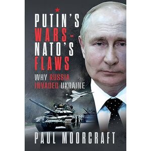Moorcraft, Paul Putin's Wars and NATO's Flaws: Why Russia Invaded Ukraine Moorcraft, Paul Putin's Wars and NATO's Flaws: Why Russia Invaded Ukraine