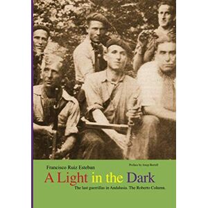 Ruiz Esteban, Francisco A Light in the Dark: The last guerrillas in Andalusia. The Roberto Column. Ruiz Esteban, Francisco A Light in the Dark: The last guerrillas in Andalusia. The Roberto Column.