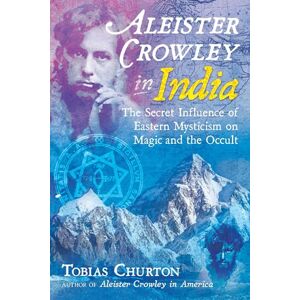 Churton, Tobias Aleister Crowley in India: The Secret Influence of Eastern Mysticism on Magic and the Occult Churton, Tobias Aleister Crowley in India: The Secret Influence of Eastern Mysticism on Magic and the Occult