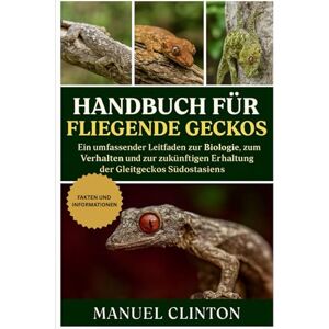 CLINTON, MANUEL HANDBUCH FÜR FLIEGENDE GECKOS: Ein umfassender Leitfaden zur Biologie, zum Verhalten und zur zukünftigen Erhaltung der Gleitgeckos Südostasiens CLINTON, MANUEL HANDBUCH FÜR FLIEGENDE GECKOS: Ein umfassender Leitfaden zur Biologie, zum Verhalten und zur zukünftigen Erhaltung der Gleitgeckos Südostasiens