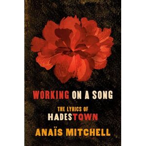Anais Mitchell Working on a Song: The Lyrics of Hadestown Anais Mitchell Working on a Song: The Lyrics of Hadestown