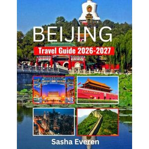 Everen, Sasha BEIJING TRAVEL GUIDE 2026-2027: Explore Top Sights, Cultural Treasures, Food Adventures, Shopping Spots & Local Secrets Everen, Sasha BEIJING TRAVEL GUIDE 2026-2027: Explore Top Sights, Cultural Treasures, Food Adventures, Shopping Spots & Local Secrets