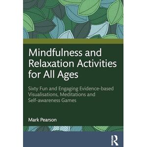 Pearson, Mark Mindfulness and Relaxation Activities for All Ages: Sixty Fun and Engaging Evidence-based Visualisations, Meditations and Self-awareness Games Pearson, Mark Mindfulness and Relaxation Activities for All Ages: Sixty Fun and Engaging Evidence-based Visualisations, Meditations and Self-awareness Games