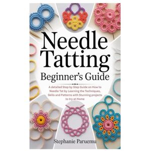 Paruemu, Stephanie Needle Tatting Beginner’s Guide: A detailed Step by Step Guide on How to Needle Tat by Learning the Techniques, Skills and Patterns with Stunning projects to try at Home Paruemu, Stephanie Needle Tatting Beginner’s Guide: A detailed Step by Step Guide on How to Needle Tat by Learning the Techniques, Skills and Patterns with Stunning projects to try at Home
