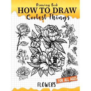 Takamori, Makeshii How to Draw Coolest Things Flowers: Unleash Your Inner Artist and Learn to Sketching Blossom Art ( Introduction and Step-by-Step Guide for Beginner Artist ) Takamori, Makeshii How to Draw Coolest Things Flowers: Unleash Your Inner Artist and Learn to Sketching Blossom Art ( Introduction and Step-by-Step Guide for Beginner Artist )