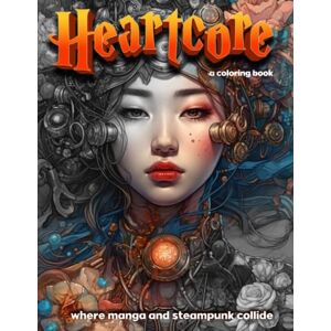 soulfix Heartcore Where Manga & Steampunk Collide: Coloring Book: 88 completely unique and original coloring pages featuring manga, steampunk, cyberpunk, heartcore, flowercore designs for teens and adults. soulfix Heartcore Where Manga & Steampunk Collide: Coloring Book: 88 completely unique and original coloring pages featuring manga, steampunk, cyberpunk, heartcore, flowercore designs for teens and adults.