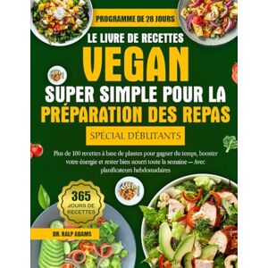 ADAMS, DR. RALP LE LIVRE DE RECETTES VEGAN SUPER SIMPLE POUR LA PRÉPARATION DES REPAS SPÉCIAL DÉBUTANTS: Plus de 100 recettes à base de plantes pour gagner du temps, ... semaine — Avec planificateurs hebdomadaires ADAMS, DR. RALP LE LIVRE DE RECETTES VEGAN SUPER SIMPLE POUR LA PRÉPARATION DES REPAS SPÉCIAL DÉBUTANTS: Plus de 100 recettes à base de plantes pour gagner du temps, ... semaine — Avec planificateurs hebdomadaires