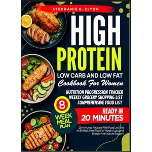 Elyon, Stephanie B. High Protein Low-Carb and Low-Fat Cookbook for Women: 20 minute Recipes With , Food list, and an 8-Week Meal Plan for Weight Loss, Energy and Muscle Support Elyon, Stephanie B. High Protein Low-Carb and Low-Fat Cookbook for Women: 20 minute Recipes With , Food list, and an 8-Week Meal Plan for Weight Loss, Energy and Muscle Support