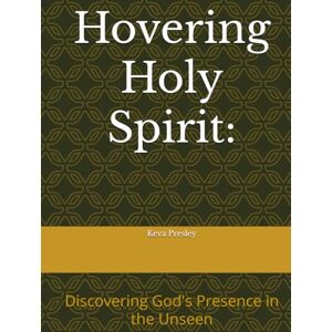 Presley, Keva Hovering Holy Spirit:: Discovering God's Presence in the Unseen Presley, Keva Hovering Holy Spirit:: Discovering God's Presence in the Unseen