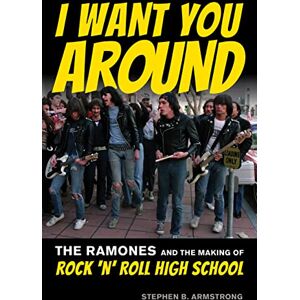 Stephen Armstrong I Want You Around: The Ramones and the Making of Rock ‘n’ Roll High School Stephen Armstrong I Want You Around: The Ramones and the Making of Rock ‘n’ Roll High School