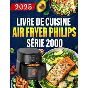 Hogandd, Doris J. Livre de Cuisine Air Fryer Philips Air Fryer Série 2000: 300+ recettes rapides et saines pour des repas et desserts croustillants, faibles en gras Hogandd, Doris J. Livre de Cuisine Air Fryer Philips Air Fryer Série 2000: 300+ recettes rapides et saines pour des repas et desserts croustillants, faibles en gras
