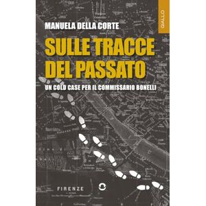 Della Corte, Manuela Sulle tracce del passato. Un cold case per il commissario Bonelli Della Corte, Manuela Sulle tracce del passato. Un cold case per il commissario Bonelli