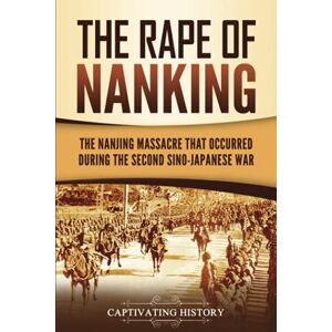 History, Captivating The Rape of Nanking: The Nanjing Massacre That Occurred during the Second Sino-Japanese War (Asian Military History) History, Captivating The Rape of Nanking: The Nanjing Massacre That Occurred during the Second Sino-Japanese War (Asian Military History)